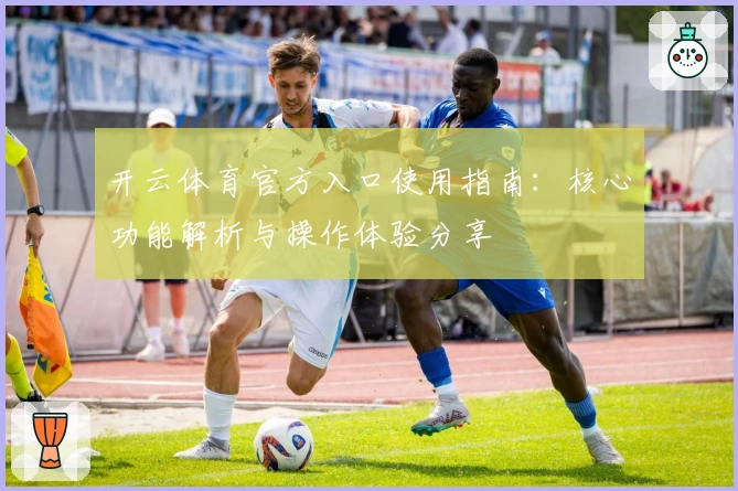 开云体育官方入口使用指南：核心功能解析与操作体验分享