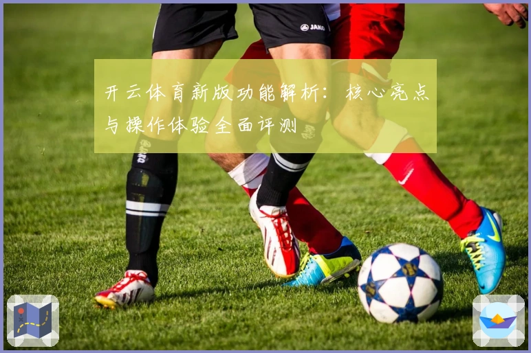 开云体育新版功能解析：核心亮点与操作体验全面评测