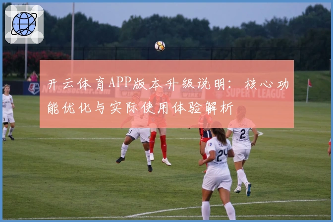 开云体育APP版本升级说明：核心功能优化与实际使用体验解析
