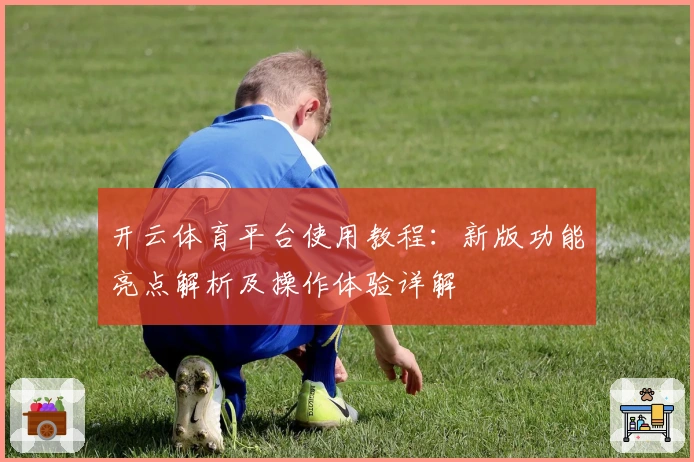 开云体育平台使用教程：新版功能亮点解析及操作体验详解