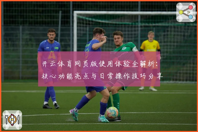 开云体育网页版使用体验全解析：核心功能亮点与日常操作技巧分享