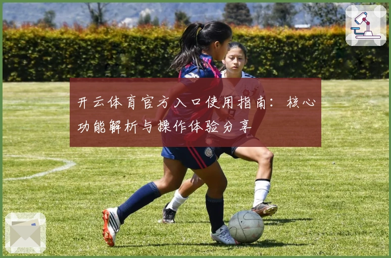 开云体育官方入口使用指南：核心功能解析与操作体验分享