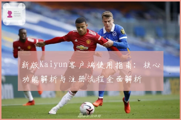 新版Kaiyun客户端使用指南：核心功能解析与注册流程全面解析