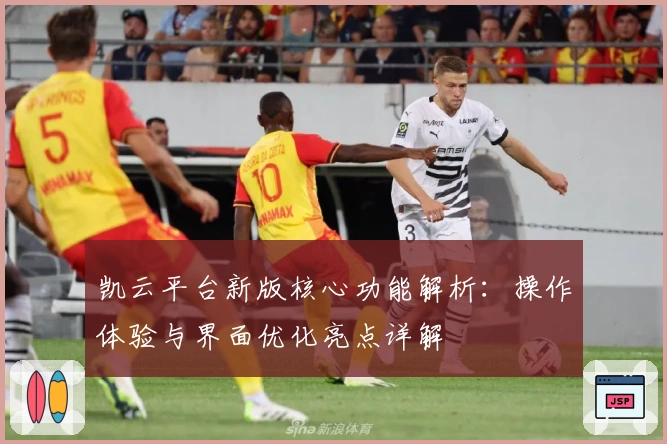 凯云平台新版核心功能解析：操作体验与界面优化亮点详解