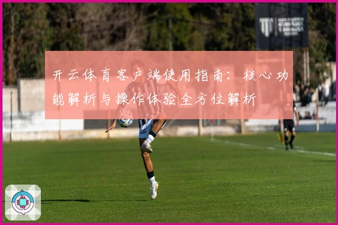 开云体育客户端使用指南:核心功能解析与操作体验全方位解析