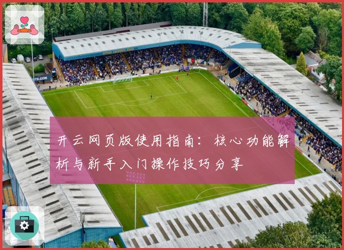 开云网页版使用指南：核心功能解析与新手入门操作技巧分享