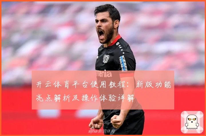 开云体育平台使用教程：新版功能亮点解析及操作体验详解