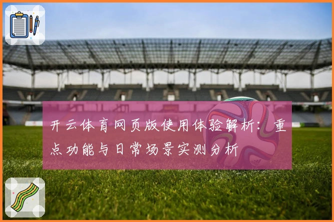 开云体育网页版使用体验解析：重点功能与日常场景实测分析
