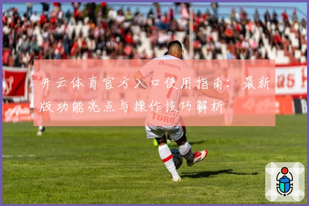 开云体育官方入口使用指南：最新版功能亮点与操作技巧解析