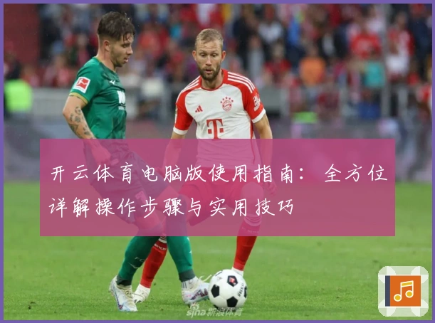 开云体育电脑版使用指南：全方位详解操作步骤与实用技巧