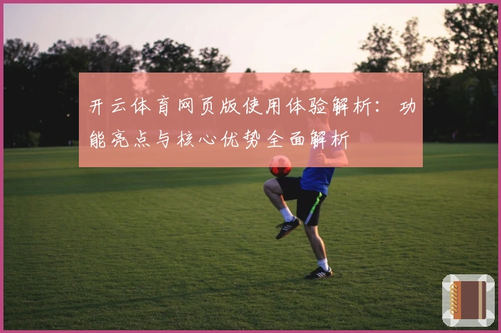 开云体育网页版使用体验解析：功能亮点与核心优势全面解析